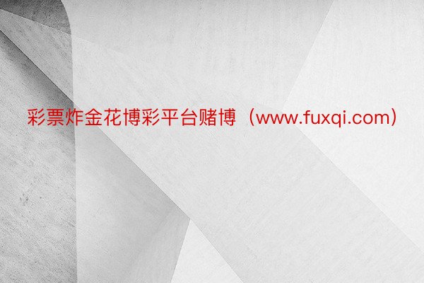 彩票炸金花博彩平台赌博（www.fuxqi.com）