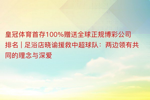 皇冠体育首存100%赠送全球正规博彩公司排名 | 足浴店晓谕援救中超球队：两边领有共同的理念与深爱