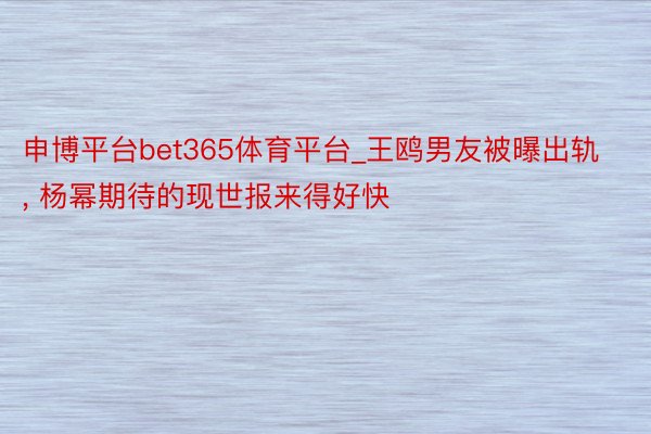 申博平台bet365体育平台_王鸥男友被曝出轨, 杨幂期待的现世报来得好快