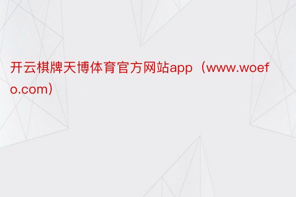 开云棋牌天博体育官方网站app（www.woefo.com）