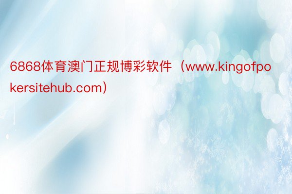 6868体育澳门正规博彩软件（www.kingofpokersitehub.com）