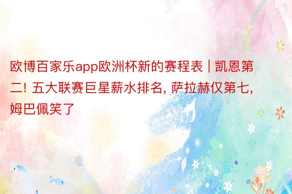 欧博百家乐app欧洲杯新的赛程表 | 凯恩第二! 五大联赛巨星薪水排名， 萨拉赫仅第七， 姆巴佩笑了