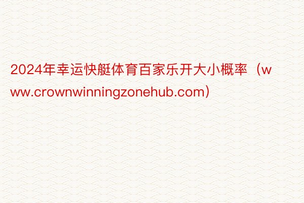 2024年幸运快艇体育百家乐开大小概率（www.crownwinningzonehub.com）