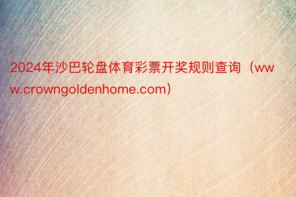 2024年沙巴轮盘体育彩票开奖规则查询（www.crowngoldenhome.com）