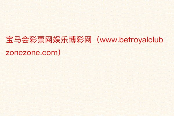 宝马会彩票网娱乐博彩网（www.betroyalclubzonezone.com）