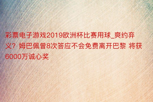 彩票电子游戏2019欧洲杯比赛用球_爽约弃义？姆巴佩曾8次答应不会免费离开巴黎 将获6000万诚心奖