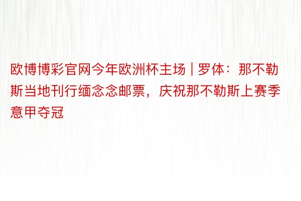 欧博博彩官网今年欧洲杯主场 | 罗体：那不勒斯当地刊行缅念念邮票，庆祝那不勒斯上赛季意甲夺冠