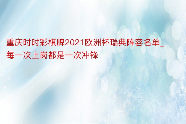 重庆时时彩棋牌2021欧洲杯瑞典阵容名单_每一次上岗都是一次冲锋