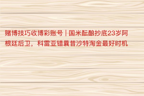 赌博技巧收博彩账号 | 国米酝酿抄底23岁阿根廷后卫，科雷亚错曩昔沙特淘金最好时机