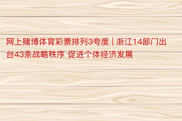 网上赌博体育彩票排列3夸度 | 浙江14部门出台43条战略秩序 促进个体经济发展