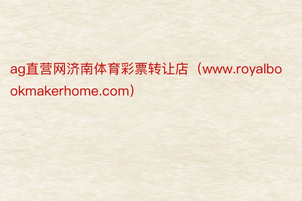 ag直营网济南体育彩票转让店（www.royalbookmakerhome.com）