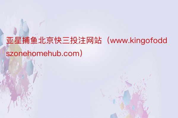 亚星捕鱼北京快三投注网站（www.kingofoddszonehomehub.com）