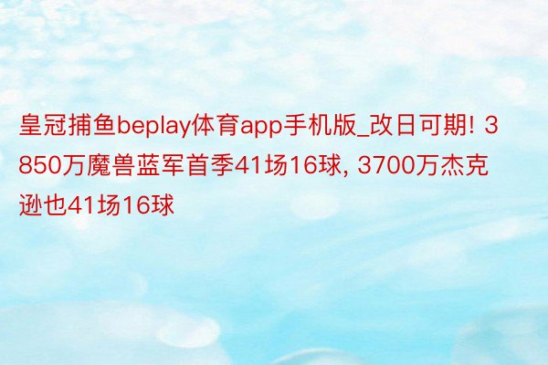 皇冠捕鱼beplay体育app手机版_改日可期! 3850万魔兽蓝军首季41场16球, 3700万杰克逊也41场16球