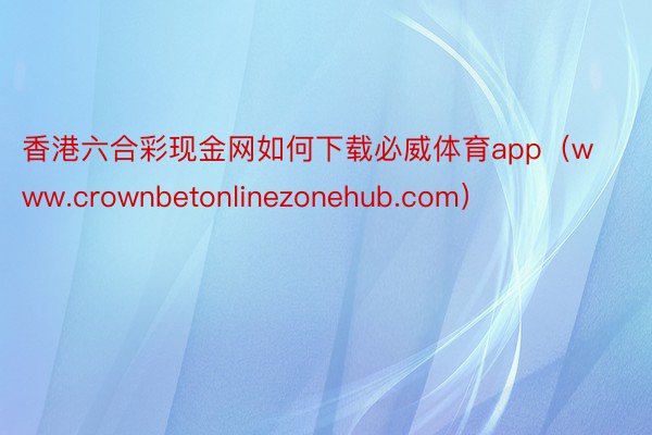 香港六合彩现金网如何下载必威体育app（www.crownbetonlinezonehub.com）