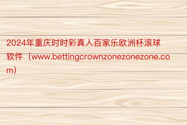2024年重庆时时彩真人百家乐欧洲杯滚球软件（www.bettingcrownzonezonezone.com）