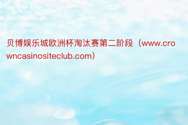 贝博娱乐城欧洲杯淘汰赛第二阶段（www.crowncasinositeclub.com）