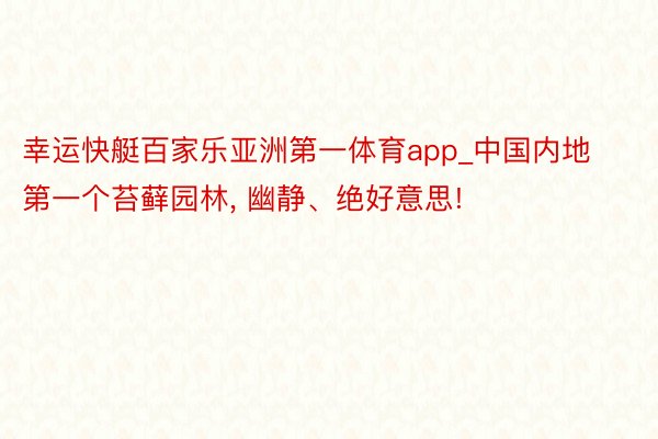 幸运快艇百家乐亚洲第一体育app_中国内地第一个苔藓园林, 幽静、绝好意思!