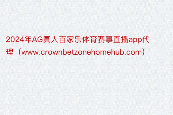 2024年AG真人百家乐体育赛事直播app代理（www.crownbetzonehomehub.com）