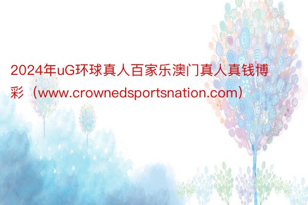 2024年uG环球真人百家乐澳门真人真钱博彩（www.crownedsportsnation.com）