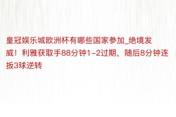 皇冠娱乐城欧洲杯有哪些国家参加_绝境发威！利雅获取手88分钟1-2过期，随后8分钟连扳3球逆转