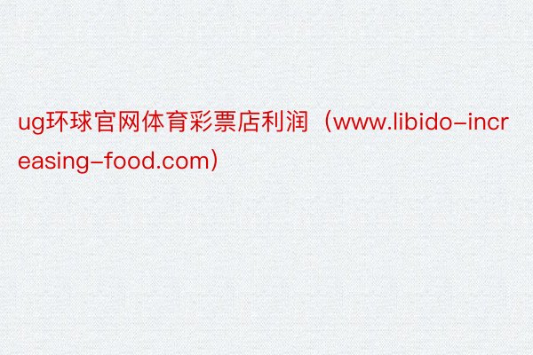 ug环球官网体育彩票店利润（www.libido-increasing-food.com）