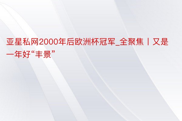 亚星私网2000年后欧洲杯冠军_全聚焦丨又是一年好“丰景”