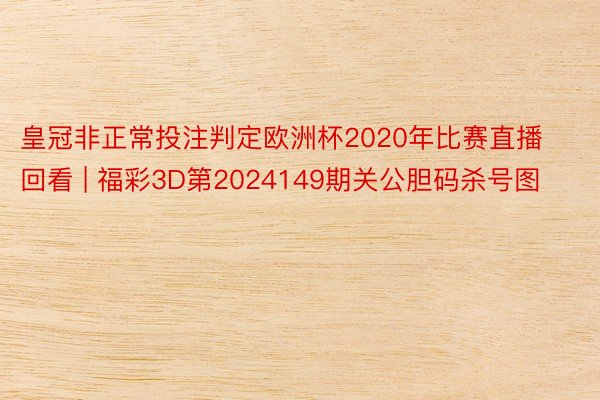 皇冠非正常投注判定欧洲杯2020年比赛直播回看 | 福彩3D第2024149期关公胆码杀号图