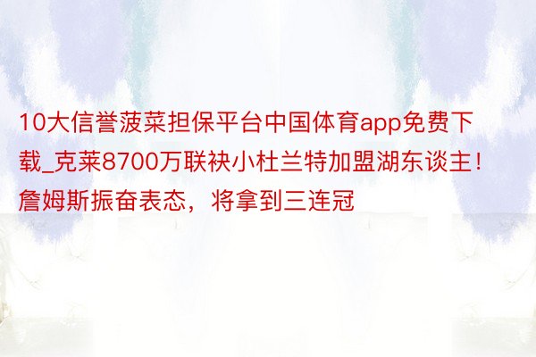 10大信誉菠菜担保平台中国体育app免费下载_克莱8700万联袂小杜兰特加盟湖东谈主！詹姆斯振奋表态，将拿到三连冠