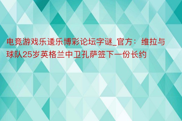 电竞游戏乐逶乐博彩论坛字谜_官方：维拉与球队25岁英格兰中卫孔萨签下一份长约