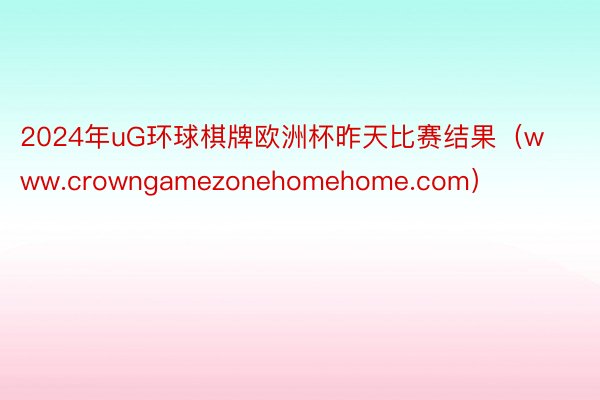 2024年uG环球棋牌欧洲杯昨天比赛结果（www.crowngamezonehomehome.com）