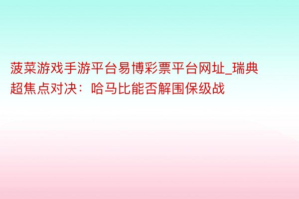 菠菜游戏手游平台易博彩票平台网址_瑞典超焦点对决：哈马比能否解围保级战