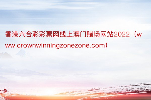 香港六合彩彩票网线上澳门赌场网站2022（www.crownwinningzonezone.com）