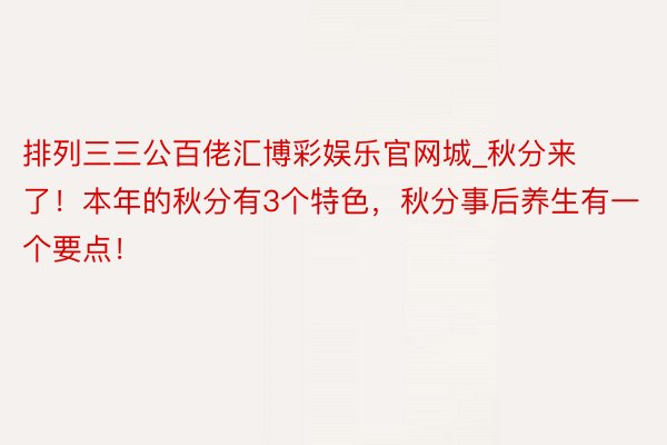 排列三三公百佬汇博彩娱乐官网城_秋分来了！本年的秋分有3个特色，秋分事后养生有一个要点！