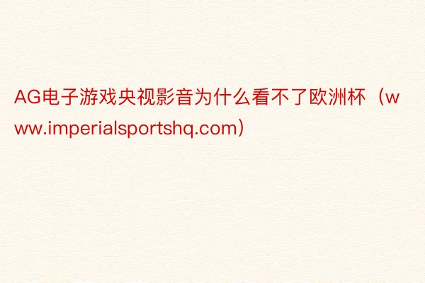 AG电子游戏央视影音为什么看不了欧洲杯（www.imperialsportshq.com）