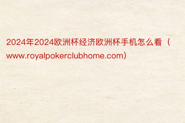 2024年2024欧洲杯经济欧洲杯手机怎么看（www.royalpokerclubhome.com）