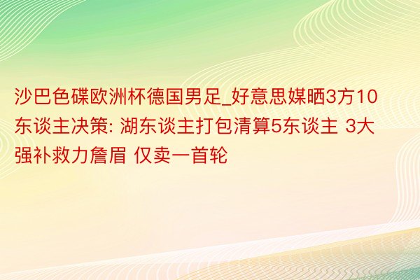 沙巴色碟欧洲杯德国男足_好意思媒晒3方10东谈主决策: 湖东谈主打包清算5东谈主 3大强补救力詹眉 仅卖一首轮