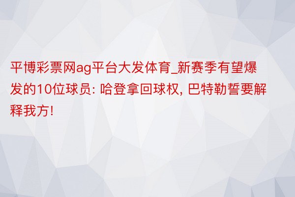 平博彩票网ag平台大发体育_新赛季有望爆发的10位球员: 哈登拿回球权, 巴特勒誓要解释我方!