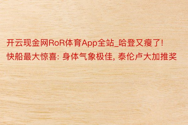 开云现金网RoR体育App全站_哈登又瘦了! 快船最大惊喜: 身体气象极佳, 泰伦卢大加推奖