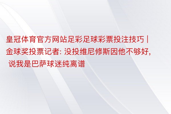 皇冠体育官方网站足彩足球彩票投注技巧 | 金球奖投票记者: 没投维尼修斯因他不够好, 说我是巴萨球迷纯离谱