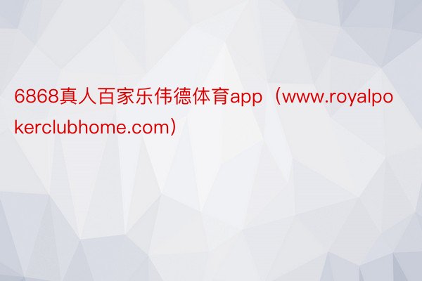 6868真人百家乐伟德体育app（www.royalpokerclubhome.com）