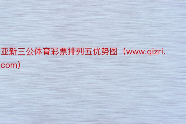 亚新三公体育彩票排列五优势图（www.qizri.com）