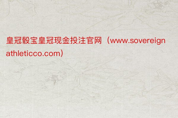 皇冠骰宝皇冠现金投注官网（www.sovereignathleticco.com）