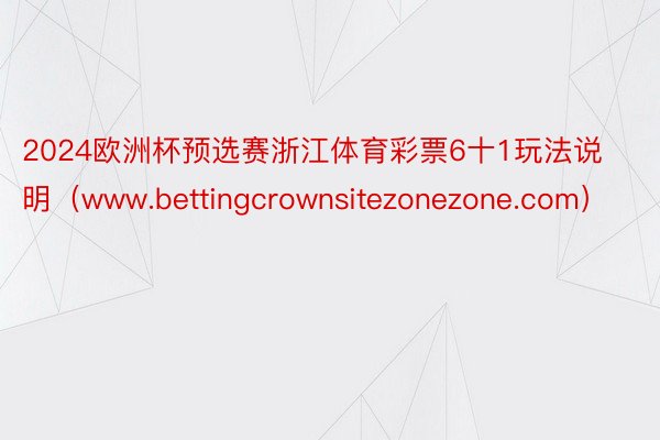 2024欧洲杯预选赛浙江体育彩票6十1玩法说明（www.bettingcrownsitezonezone.com）