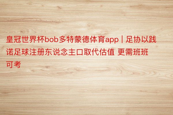 皇冠世界杯bob多特蒙德体育app | 足协以践诺足球注册东说念主口取代估值 更需班班可考