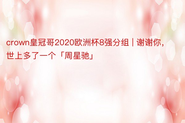 crown皇冠哥2020欧洲杯8强分组 | 谢谢你，世上多了一个「周星驰」