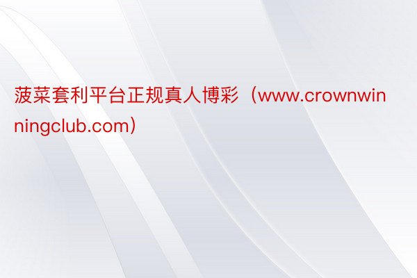 菠菜套利平台正规真人博彩（www.crownwinningclub.com）