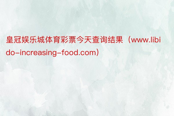 皇冠娱乐城体育彩票今天查询结果（www.libido-increasing-food.com）