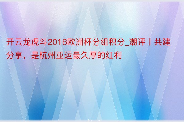 开云龙虎斗2016欧洲杯分组积分_潮评丨共建分享，是杭州亚运最久厚的红利