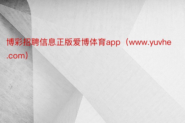 博彩招聘信息正版爱博体育app（www.yuvhe.com）