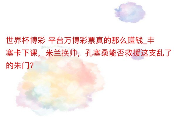 世界杯博彩 平台万博彩票真的那么赚钱_丰塞卡下课，米兰换帅，孔塞桑能否救援这支乱了的朱门？